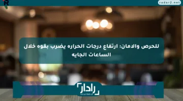 للحرص والأمان: ارتفاع درجات الحرارة يضرب بقوة خلال الساعات الجاية
